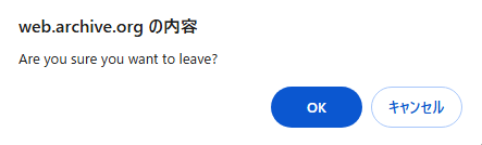 アラートボックスに「Are you sure you want to leave?」という文章と共に 「OK」「キャンセル」ボタン