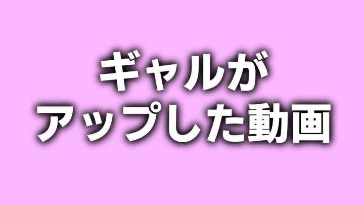 ピンク色の背景に、影付きの白文字で「ギャルがアップした動画」と書かれているアイキャッチ画像