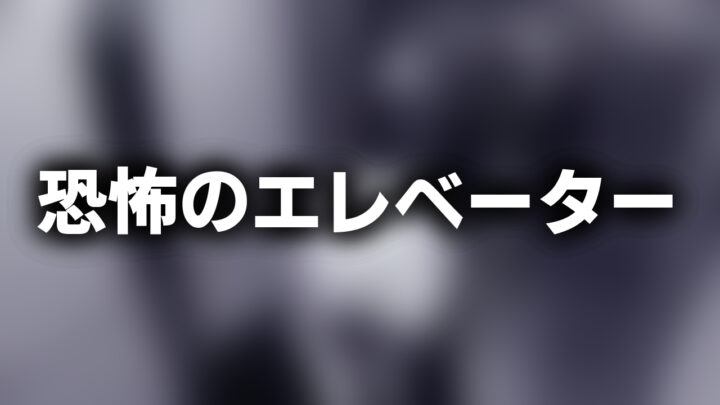 「恐怖のエレベーター」という影付きの白文字が、ぼかされたエレベーターの写真の上に書かれているアイキャッチ。