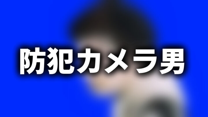 「防犯カメラ男」という影付きの白文字が、ブルーバックの男性のぼかされた写真の上に書かれているアイキャッチ。