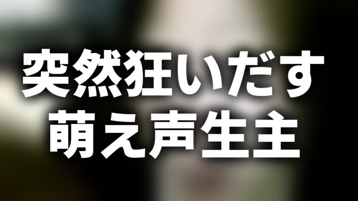「突然狂いだす萌え声生主」という影付きの白文字が、ぼかされた生配信のスクリーンショットの上に書かれているアイキャッチ。