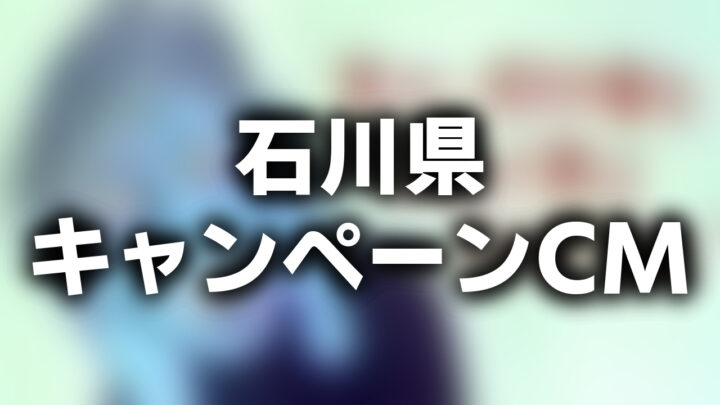 「石川県 キャンペーンCM」という影付きの白文字が、ぼかされたCMのスクリーンショットの上に書かれたアイキャッチ。