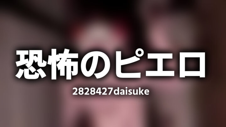 「恐怖のピエロ2828427daisuke」という影付きの白文字が、ぼかされた動画のスクリーンショットの上に書かれているアイキャッチ。