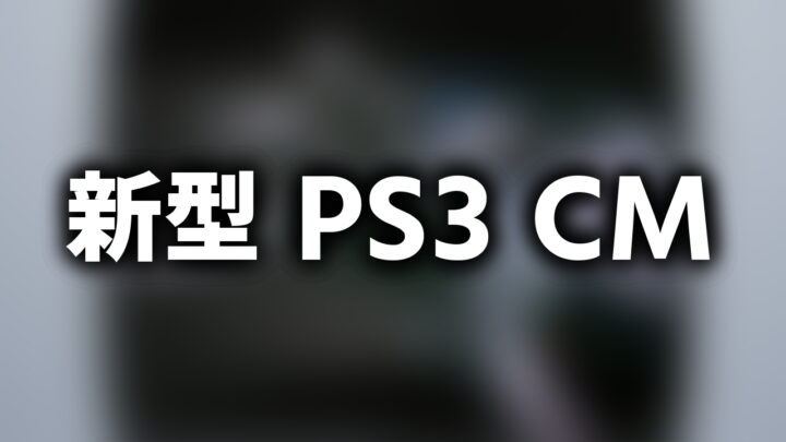 「新型 PS3 CM」という影付きの白文字が、ぼかされたCMのスクリーンショットの上に書かれているアイキャッチ。