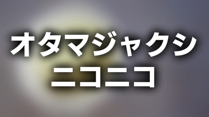 「オタマジャクシ ニコニコ」という影付きの白文字が、ぼかされた動画のスクリーンショットの上に書かれているアイキャッチ。
