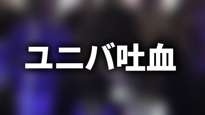 「ユニバ吐血」という影付きの白文字が、ぼかされた動画のスクリーンショットの上に書かれているアイキャッチ。