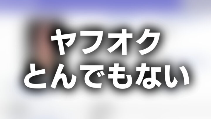 「ヤフオク とんでもない」という影付きの白文字が、ぼかされたヤフオクのスクリーンショットの上に書かれているアイキャッチ。